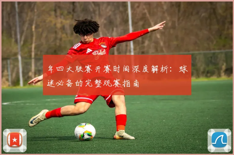 年四大联赛开赛时间深度解析：球迷必备的完整观赛指南