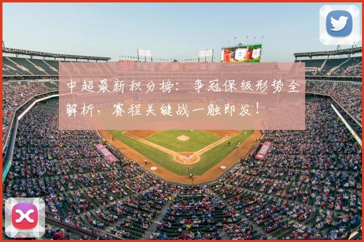 中超最新积分榜：争冠保级形势全解析，赛程关键战一触即发！
