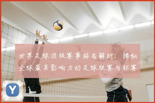 世界足球顶级赛事排名解析：揭秘全球最具影响力的足球联赛与杯赛格局