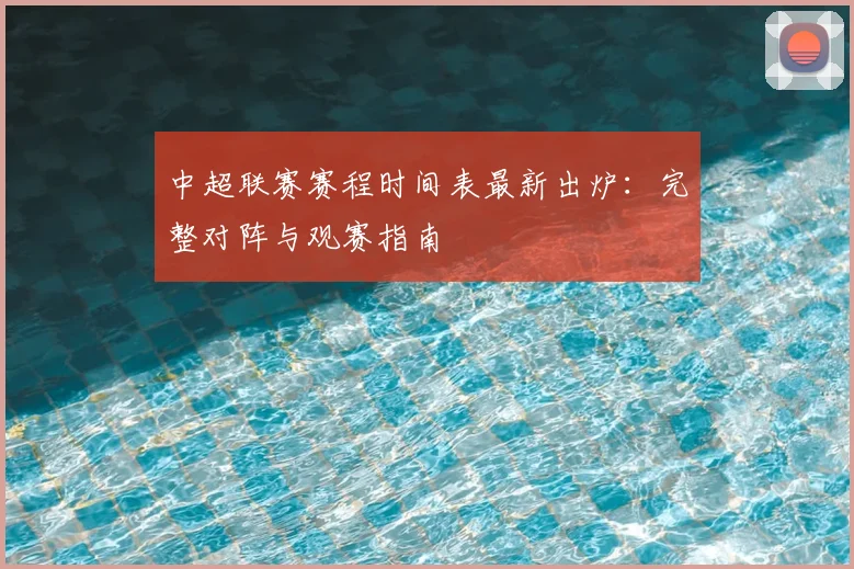 中超联赛赛程时间表最新出炉：完整对阵与观赛指南