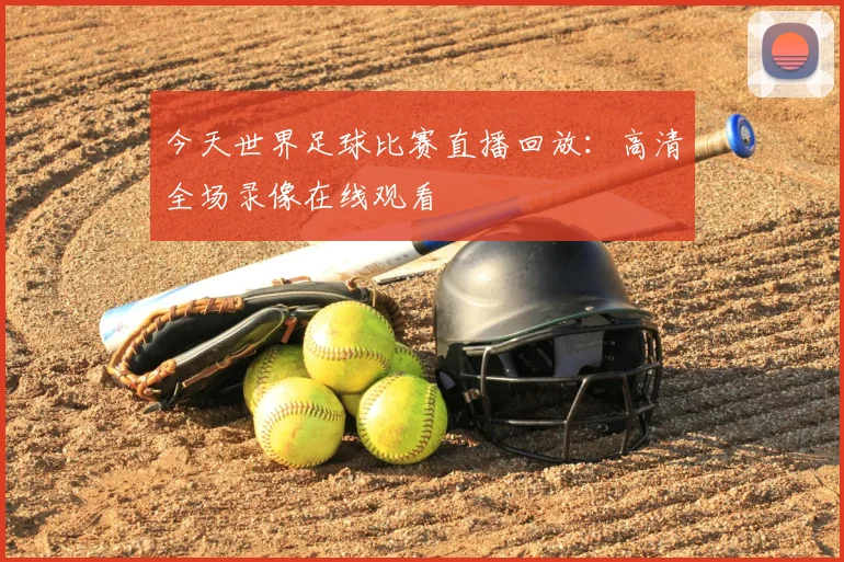 今天世界足球比赛直播回放:高清全场录像在线观看