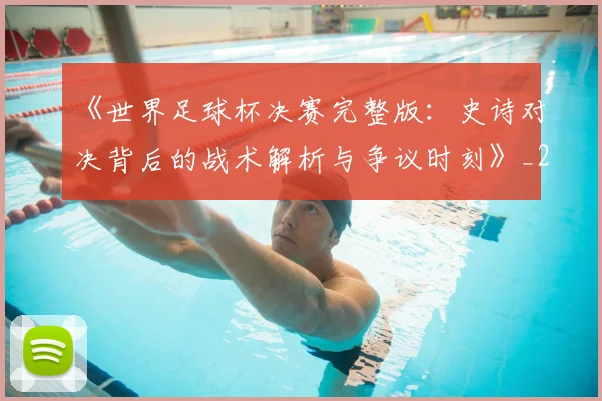 《世界足球杯决赛完整版:史诗对决背后的战术解析与争议时刻》_20260608195051