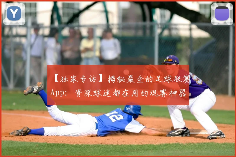 【独家专访】揭秘最全的足球联赛App：资深球迷都在用的观赛神器