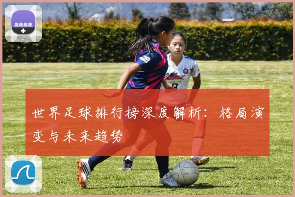 世界足球排行榜深度解析:格局演变与未来趋势