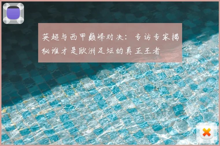 英超与西甲巅峰对决：专访专家揭秘谁才是欧洲足坛的真正王者