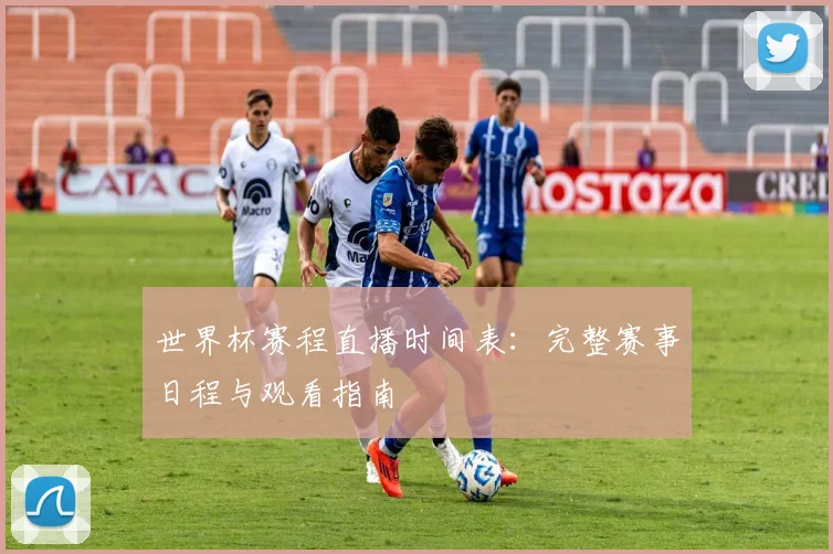 世界杯赛程直播时间表:完整赛事日程与观看指南