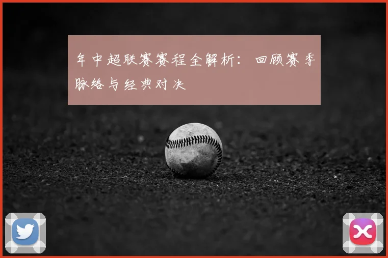 年中超联赛赛程全解析:回顾赛季脉络与经典对决